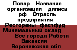Повар › Название организации ­ диписи.рф › Отрасль предприятия ­ Рестораны, фастфуд › Минимальный оклад ­ 10 000 - Все города Работа » Вакансии   . Воронежская обл.,Воронеж г.